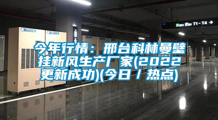 今年行情：邢臺科林曼壁掛新風(fēng)生產(chǎn)廠(chǎng)家(2022更新成功)(今日／熱點(diǎn))