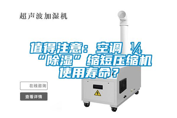 值得注意：空調開(kāi)“除濕”縮短壓縮機使用壽命？