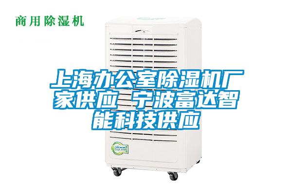 上海辦公室除濕機廠(chǎng)家供應 寧波富達智能科技供應