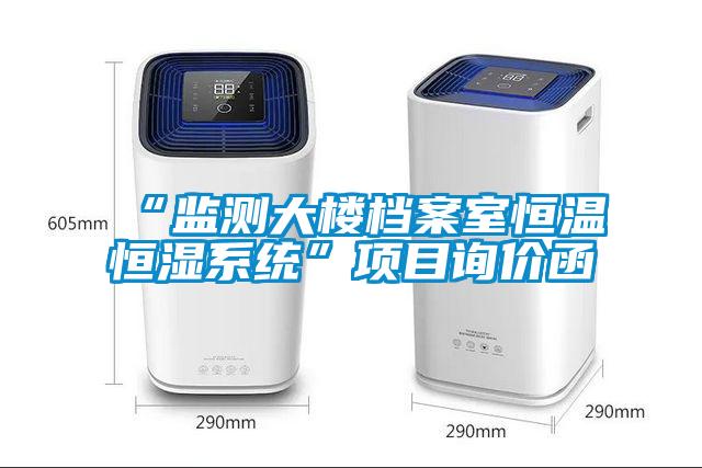 “監測大樓檔案室恒溫恒濕系統”項目詢(xún)價(jià)函