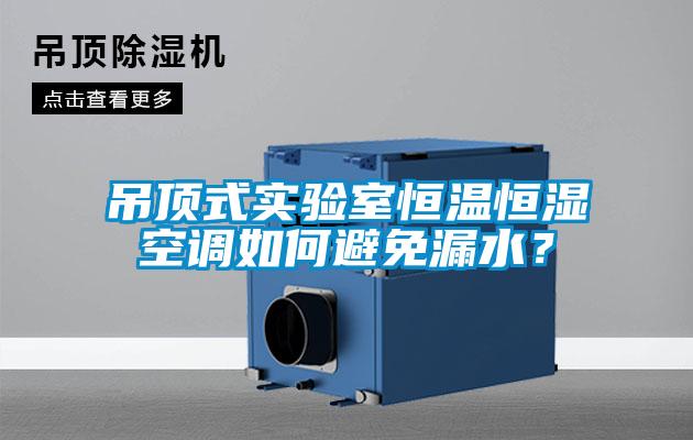 吊頂式實(shí)驗室恒溫恒濕空調如何避免漏水？