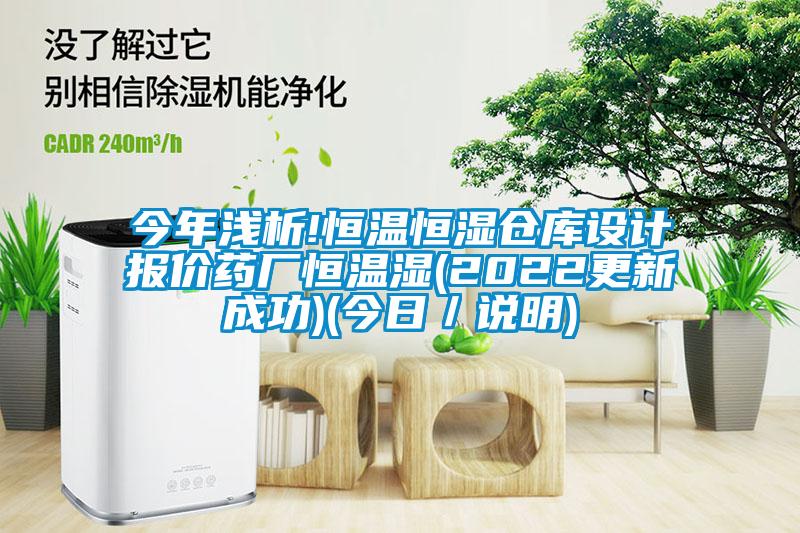 今年淺析!恒溫恒濕倉庫設計報價(jià)藥廠(chǎng)恒溫濕(2022更新成功)(今日／說(shuō)明)