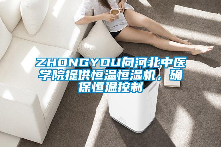 ZHONGYOU向河北中醫學(xué)院提供恒溫恒濕機，確保恒溫控制
