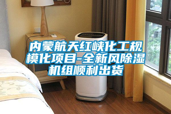 內蒙航天紅峽化工規?；椖?全新風(fēng)除濕機組順利出貨