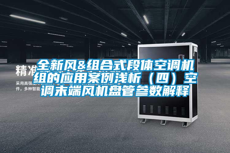 全新風(fēng)&組合式段體空調機組的應用案例淺析（四）空調末端風(fēng)機盤(pán)管參數解釋