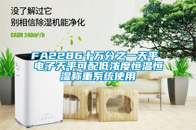FA2286十萬(wàn)分之一天平 電子天平可配低濃度恒溫恒濕稱(chēng)重系統使用