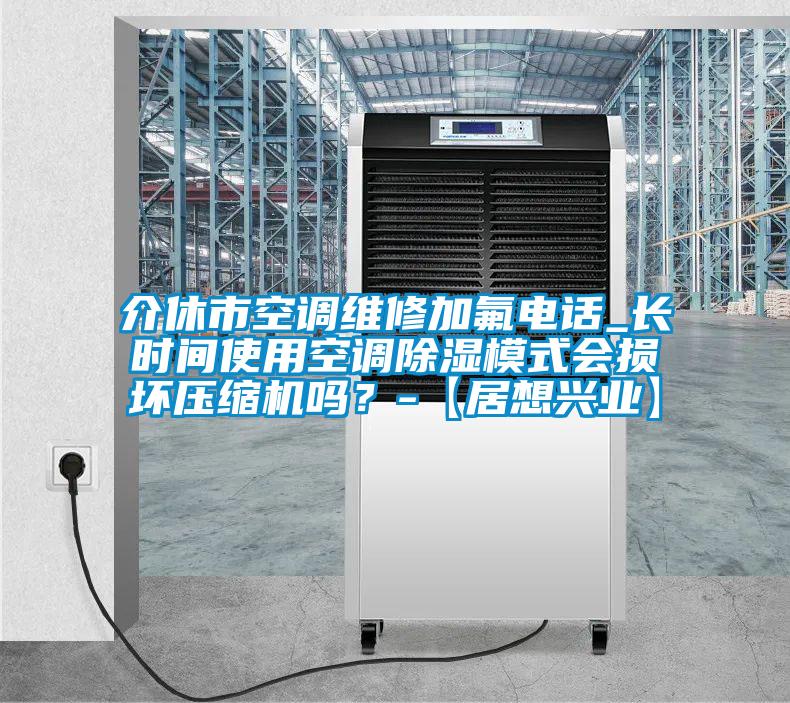 介休市空調維修加氟電話(huà)_長(cháng)時(shí)間使用空調除濕模式會(huì )損壞壓縮機嗎？-【居想興業(yè)】