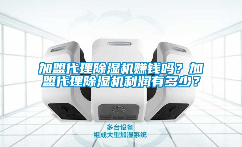 加盟代理除濕機賺錢(qián)嗎？加盟代理除濕機利潤有多少？