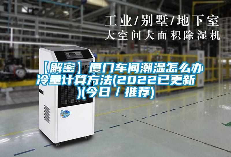 【解密】廈門(mén)車(chē)間潮濕怎么辦冷量計算方法(2022已更新)(今日／推薦)