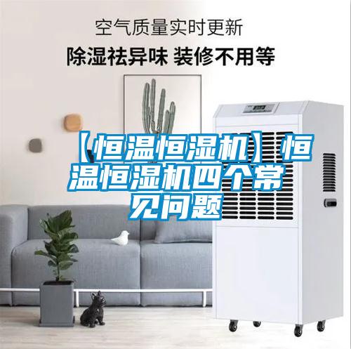 【恒溫恒濕機】恒溫恒濕機四個(gè)常見(jiàn)問(wèn)題