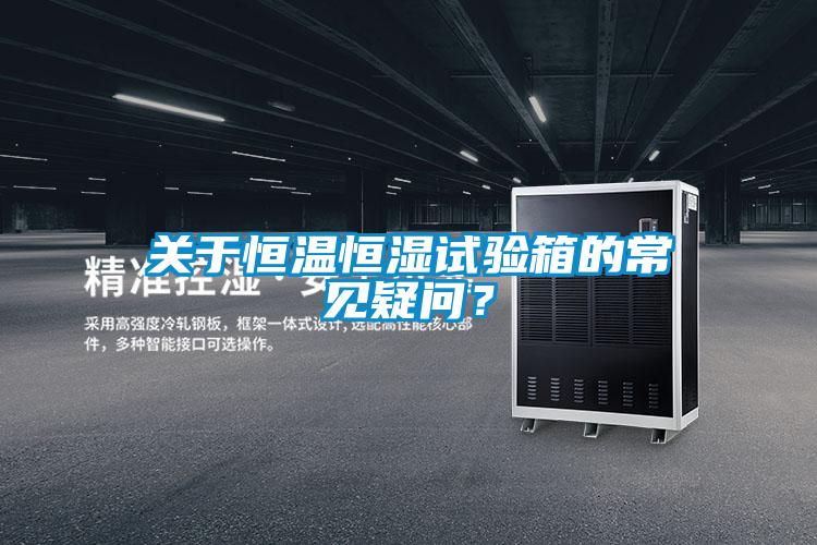 關(guān)于恒溫恒濕試驗箱的常見(jiàn)疑問(wèn)？