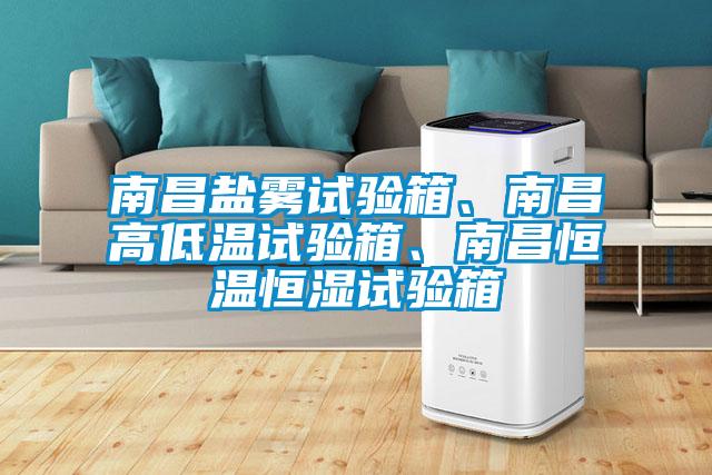 南昌鹽霧試驗箱、南昌高低溫試驗箱、南昌恒溫恒濕試驗箱