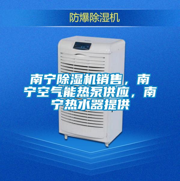 南寧除濕機銷(xiāo)售，南寧空氣能熱泵供應，南寧熱水器提供