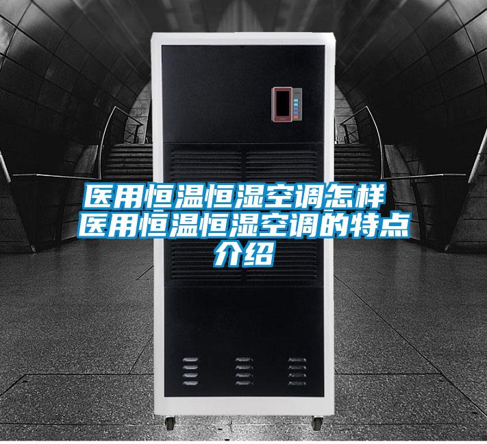 醫用恒溫恒濕空調怎樣 醫用恒溫恒濕空調的特點(diǎn)介紹