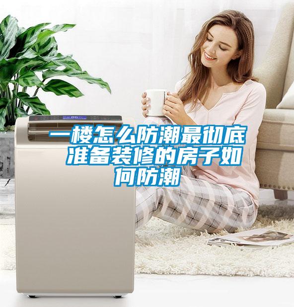 一樓怎么防潮最徹底 準備裝修的房子如何防潮