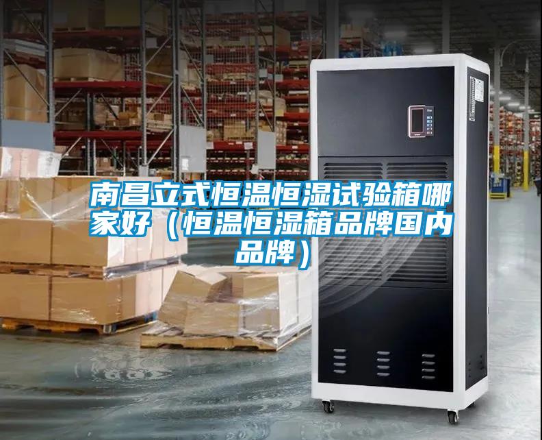 南昌立式恒溫恒濕試驗箱哪家好（恒溫恒濕箱品牌國內品牌）