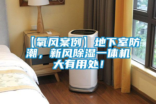【氧風(fēng)案例】地下室防潮，新風(fēng)除濕一體機大有用處！