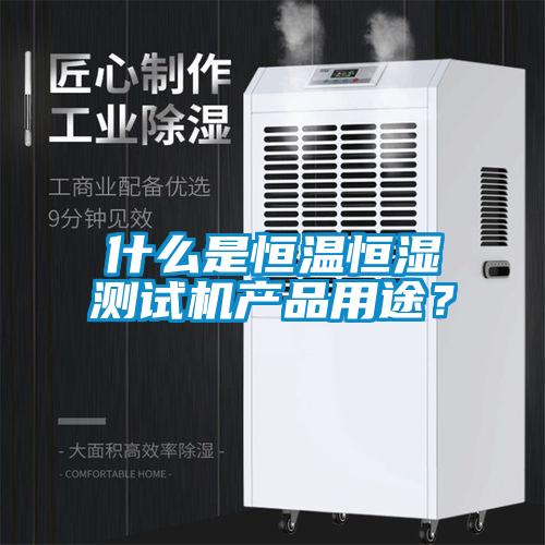 什么是恒溫恒濕測試機產(chǎn)品用途？