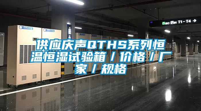供應慶聲QTHS系列恒溫恒濕試驗箱／價(jià)格／廠(chǎng)家／規格