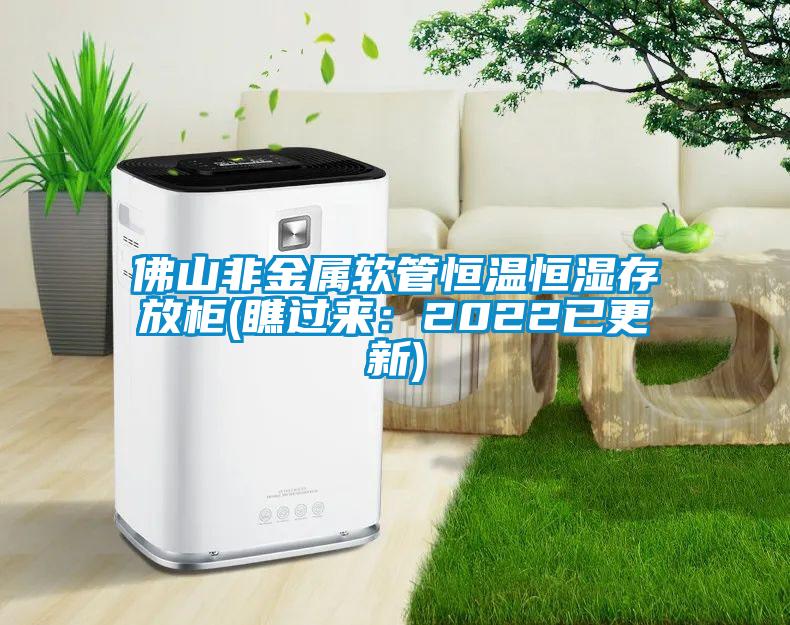 佛山非金屬軟管恒溫恒濕存放柜(瞧過(guò)來(lái)：2022已更新)