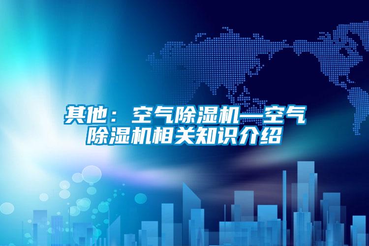 其他：空氣除濕機—空氣除濕機相關(guān)知識介紹