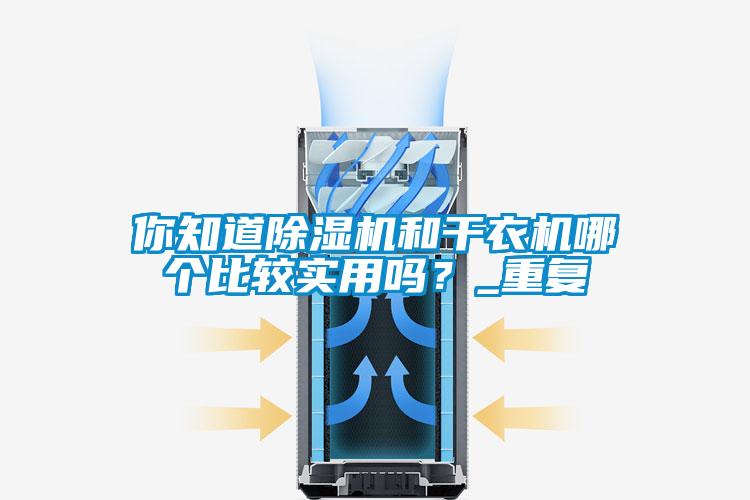 你知道除濕機和干衣機哪個(gè)比較實(shí)用嗎？_重復