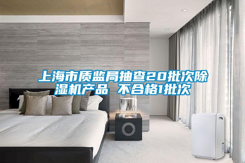 上海市質(zhì)監局抽查20批次除濕機產(chǎn)品 不合格1批次