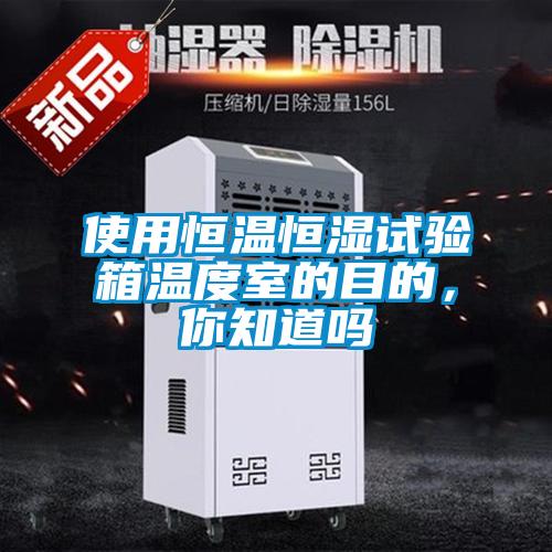 使用恒溫恒濕試驗箱溫度室的目的，你知道嗎
