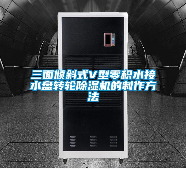 三面傾斜式V型零積水接水盤(pán)轉輪除濕機的制作方法
