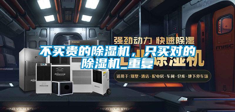 不買(mǎi)貴的除濕機，只買(mǎi)對的除濕機_重復