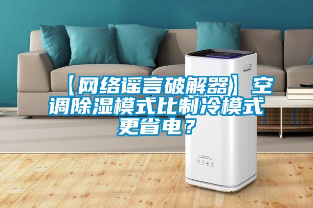 【網(wǎng)絡(luò )謠言破解器】空調除濕模式比制冷模式更省電？