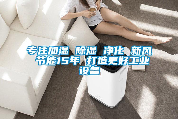 專(zhuān)注加濕 除濕 凈化 新風(fēng) 節能15年 打造更好工業(yè)設備