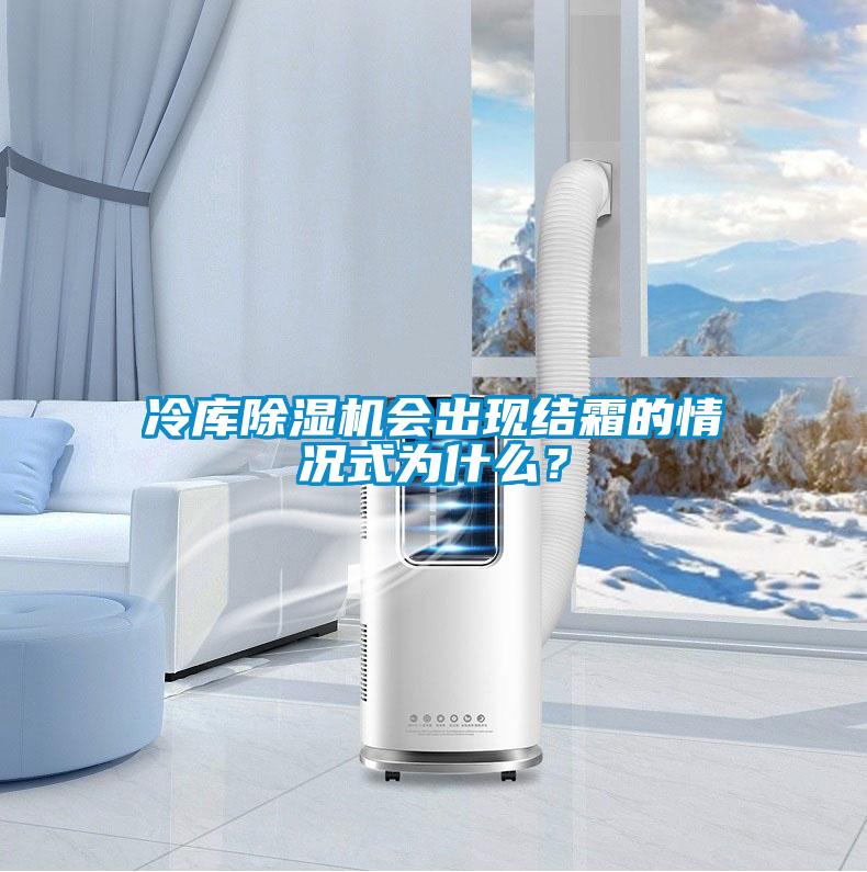 冷庫除濕機會(huì )出現結霜的情況式為什么？
