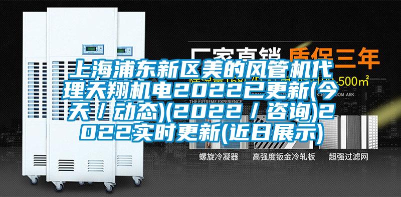 上海浦東新區美的風(fēng)管機代理天翔機電2022已更新(今天／動(dòng)態(tài))(2022／咨詢(xún))2022實(shí)時(shí)更新(近日展示)