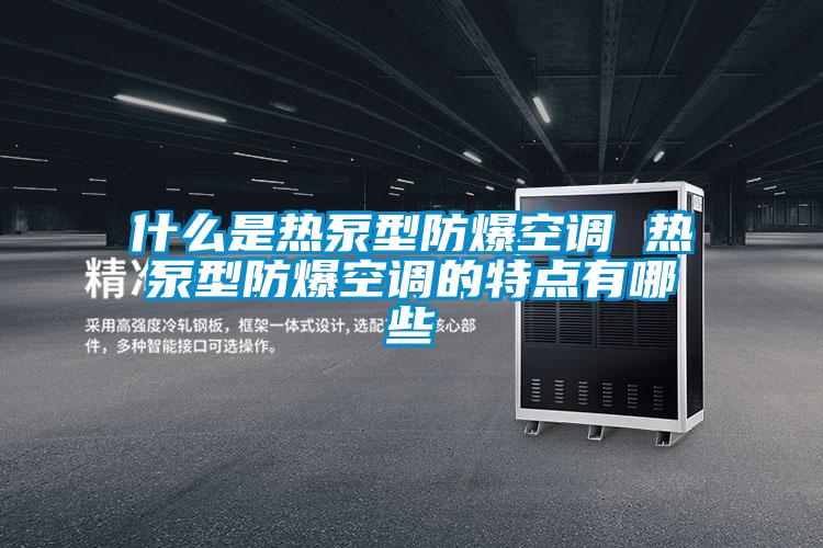什么是熱泵型防爆空調 熱泵型防爆空調的特點(diǎn)有哪些