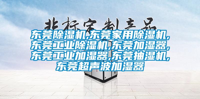 東莞除濕機,東莞家用除濕機,東莞工業(yè)除濕機,東莞加濕器,東莞工業(yè)加濕器,東莞抽濕機,東莞超聲波加濕器