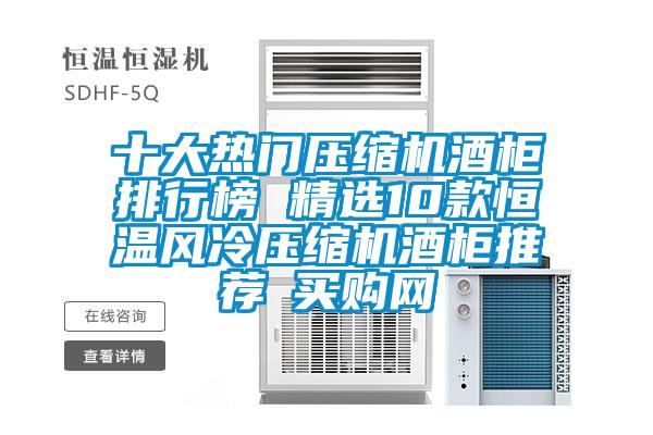 十大熱門(mén)壓縮機酒柜排行榜 精選10款恒溫風(fēng)冷壓縮機酒柜推薦→買(mǎi)購網(wǎng)