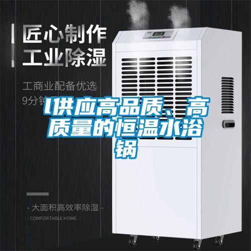 l供應高品質(zhì)、高質(zhì)量的恒溫水浴鍋