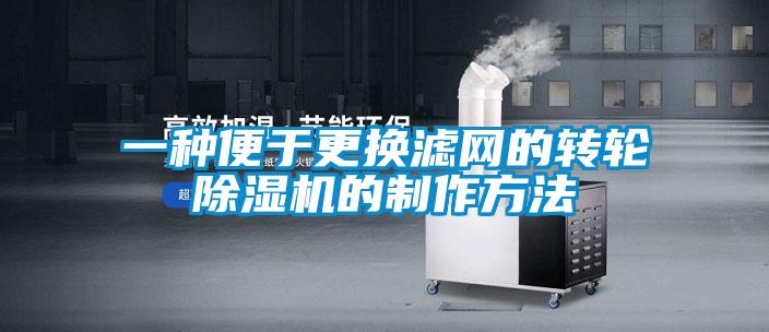 一種便于更換濾網(wǎng)的轉輪除濕機的制作方法