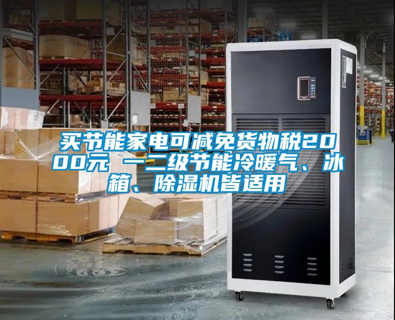 買(mǎi)節能家電可減免貨物稅2000元 一二級節能冷暖氣、冰箱、除濕機皆適用