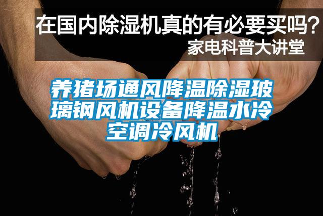 養豬場(chǎng)通風(fēng)降溫除濕玻璃鋼風(fēng)機設備降溫水冷空調冷風(fēng)機