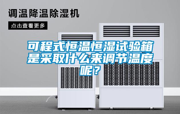 可程式恒溫恒濕試驗箱是采取什么來(lái)調節溫度呢？