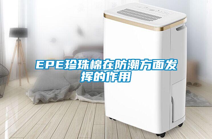 EPE珍珠棉在防潮方面發(fā)揮的作用
