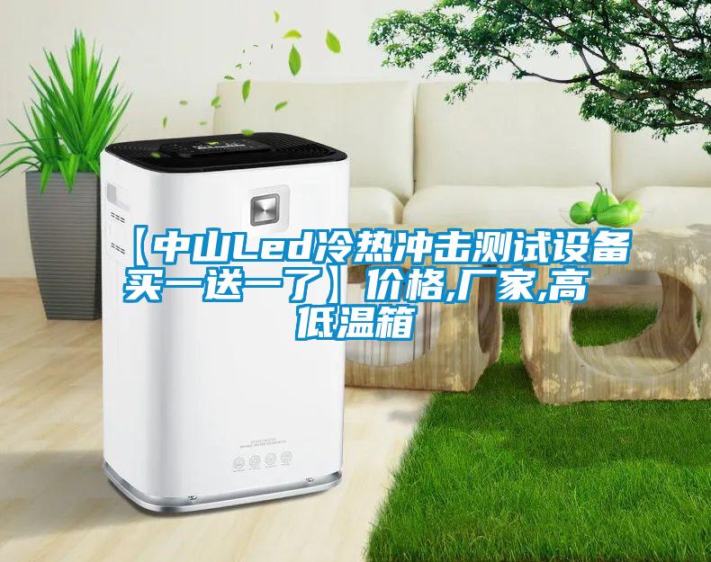 【中山Led冷熱沖擊測試設備買(mǎi)一送一了】?jì)r(jià)格,廠(chǎng)家,高低溫箱