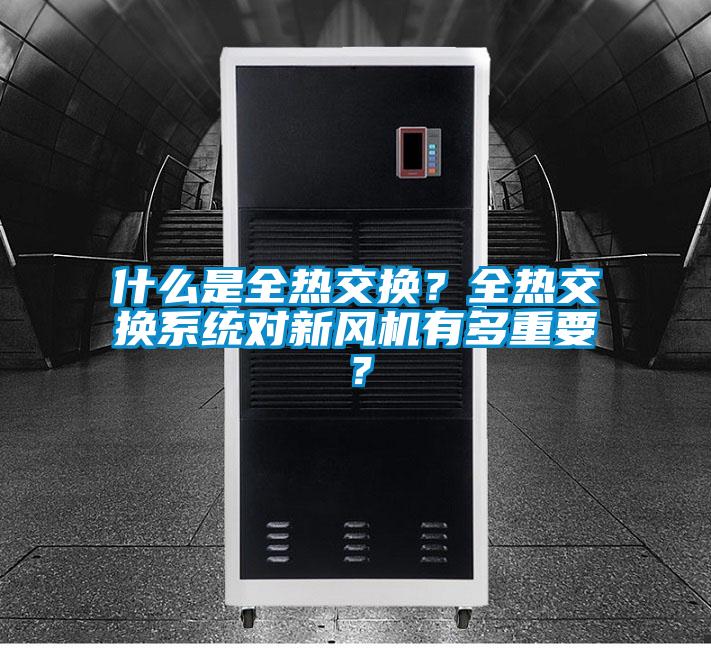 什么是全熱交換？全熱交換系統對新風(fēng)機有多重要？