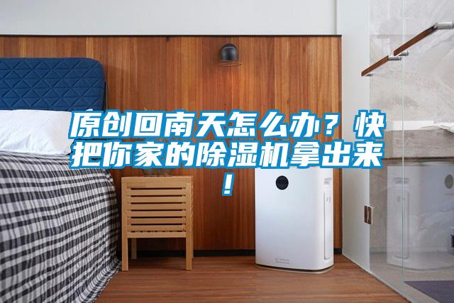 原創(chuàng  )回南天怎么辦？快把你家的除濕機拿出來(lái)!