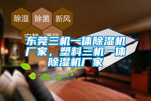 東莞三機一體除濕機廠(chǎng)家，塑料三機一體除濕機廠(chǎng)家