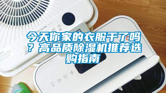 今天你家的衣服干了嗎？高品質(zhì)除濕機推薦選購指南