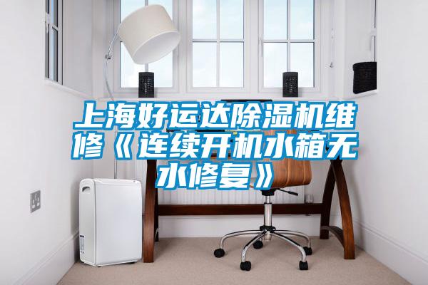 上海好運達除濕機維修《連續開(kāi)機水箱無(wú)水修復》
