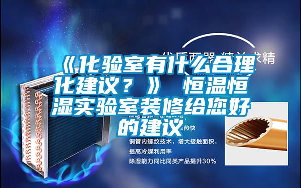 《化驗室有什么合理化建議？》 恒溫恒濕實(shí)驗室裝修給您好的建議